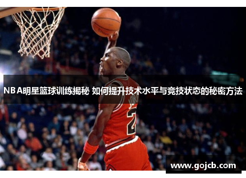 NBA明星篮球训练揭秘 如何提升技术水平与竞技状态的秘密方法