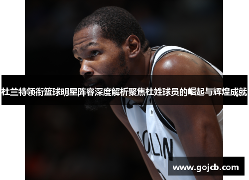 杜兰特领衔篮球明星阵容深度解析聚焦杜姓球员的崛起与辉煌成就