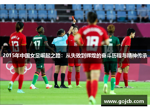 2015年中国女足崛起之路：从失败到辉煌的奋斗历程与精神传承